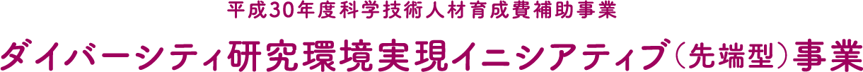 平成30年度科学技術人材育成費補助事業「ダイバーシティ研究環境実現イニシアティブ（先端型）」