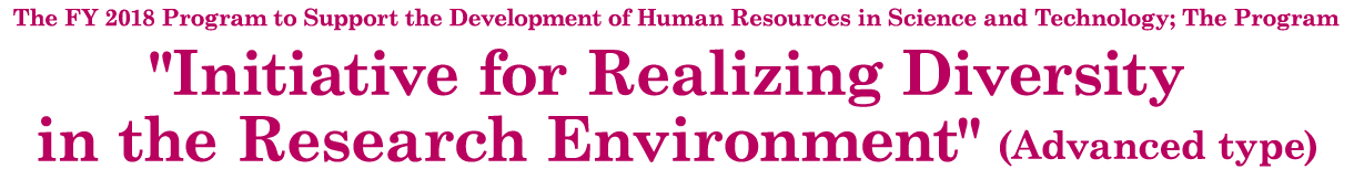 The FY 2018 MEXT Human Resource Development Program for Science and Technology; The Program “Initiative for the Implementation of the Diversity Research Environment (Advanced Type)”