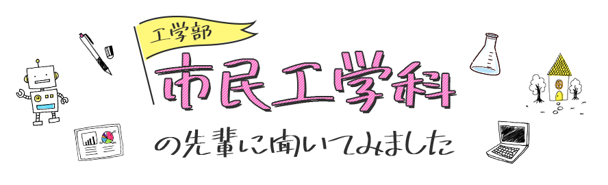 市民工学科の先輩に聞いてみました