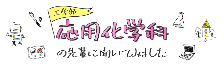 応用化学科の先輩に聞いてみました