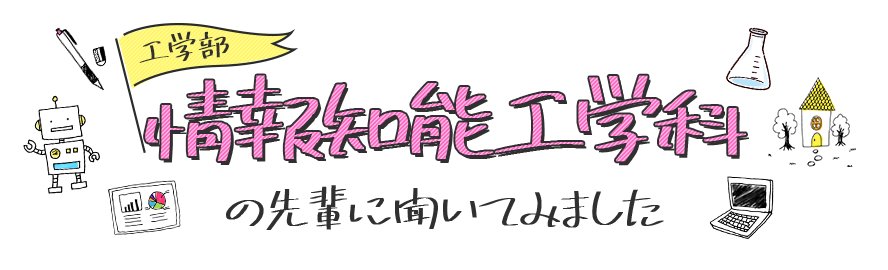 情報知能工学科の先輩に聞いてみました